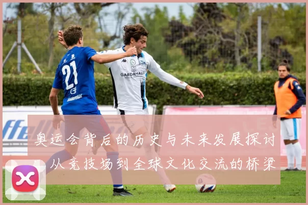 奥运会背后的历史与未来发展探讨：从竞技场到全球文化交流的桥梁