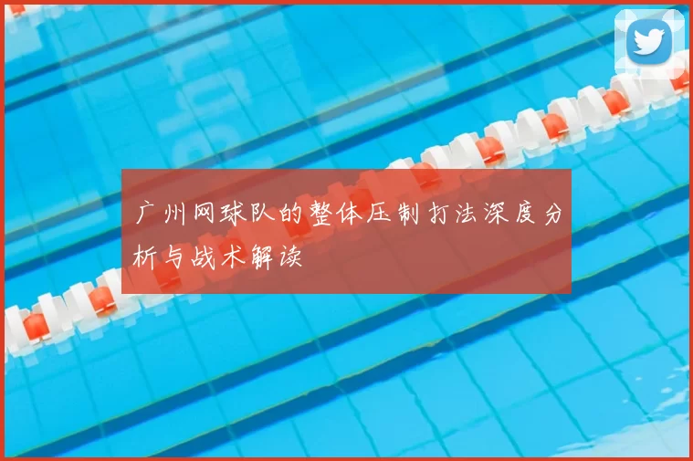 广州网球队的整体压制打法深度分析与战术解读