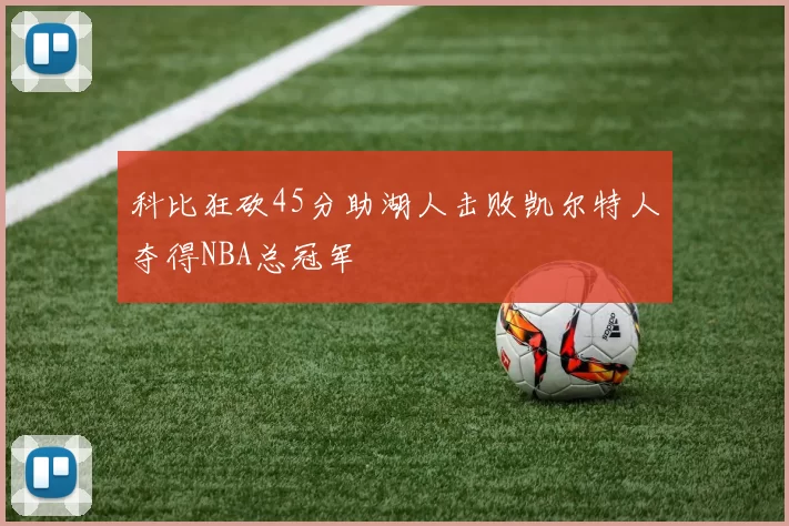 科比狂砍45分助湖人击败凯尔特人夺得NBA总冠军
