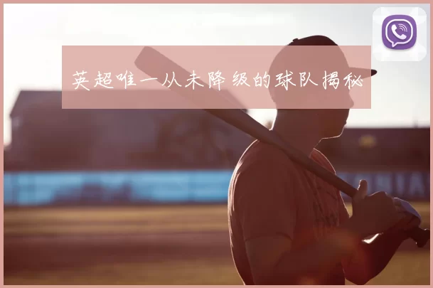 英超唯一从未降级的球队揭秘