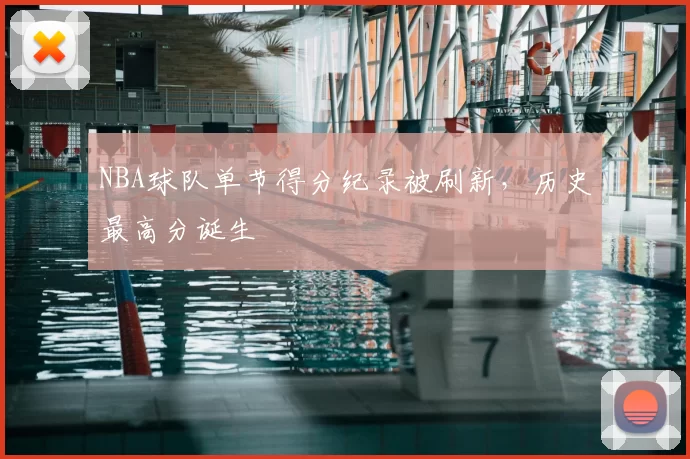 NBA球队单节得分纪录被刷新，历史最高分诞生