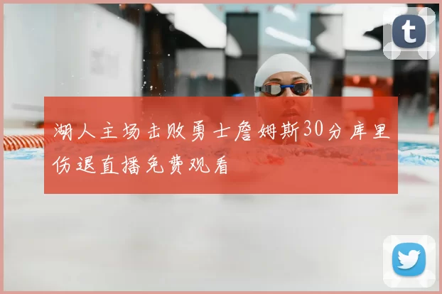 湖人主场击败勇士詹姆斯30分库里伤退直播免费观看