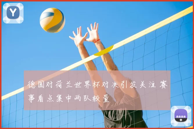 德国对荷兰世界杯对决引发关注 赛事看点集中两队较量