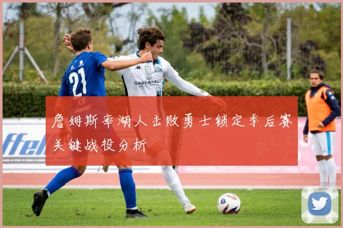 詹姆斯率湖人击败勇士锁定季后赛关键战役分析