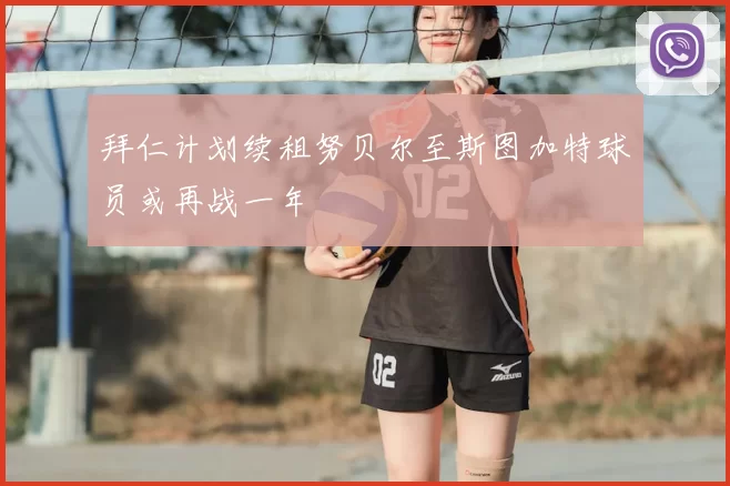 拜仁计划续租努贝尔至斯图加特球员或再战一年
