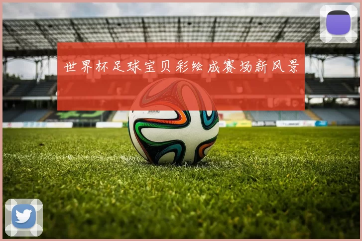 世界杯足球宝贝彩绘成赛场新风景