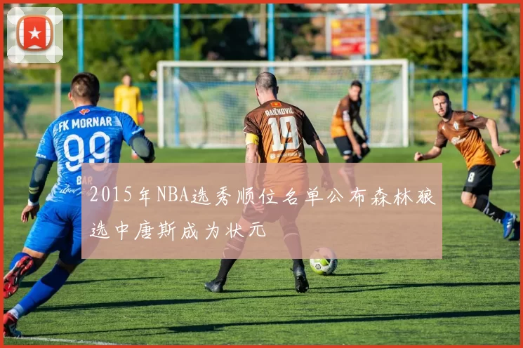 2015年NBA选秀顺位名单公布森林狼选中唐斯成为状元