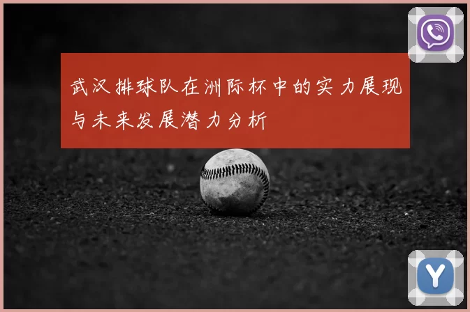 武汉排球队在洲际杯中的实力展现与未来发展潜力分析