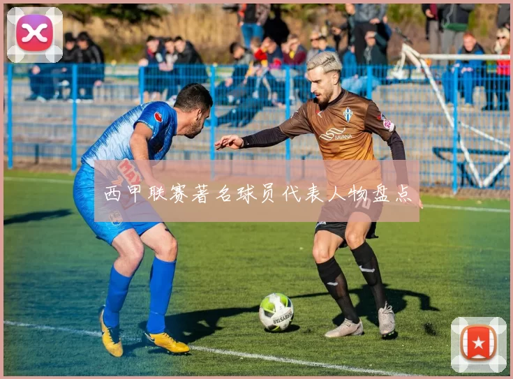 西甲联赛著名球员代表人物盘点