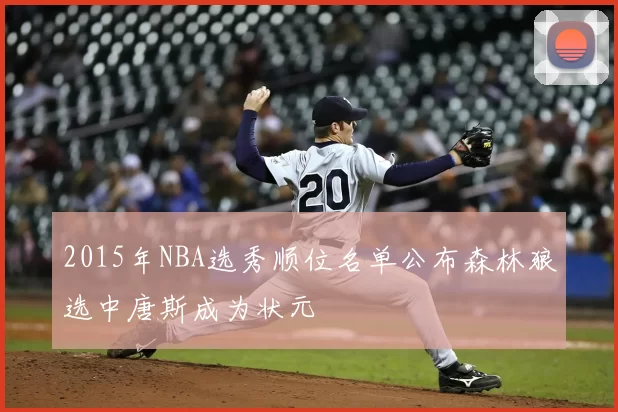 2015年NBA选秀顺位名单公布森林狼选中唐斯成为状元