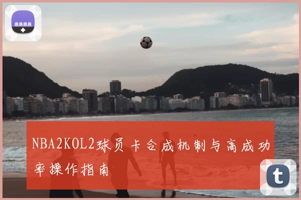 NBA2KOL2球员卡合成机制与高成功率操作指南