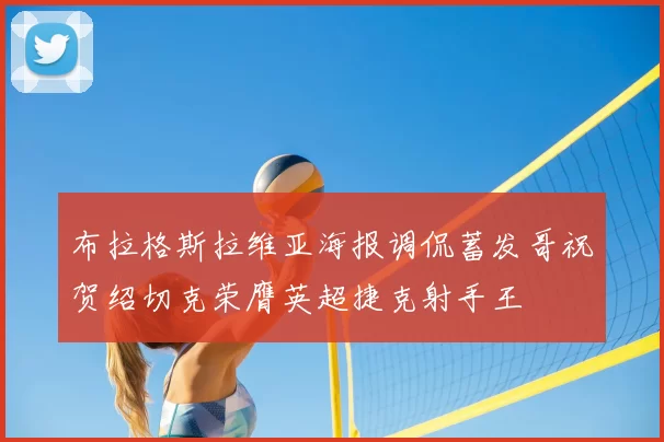 布拉格斯拉维亚海报调侃蓄发哥祝贺绍切克荣膺英超捷克射手王