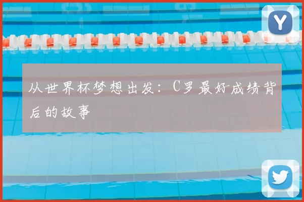 从世界杯梦想出发:C罗最好成绩背后的故事