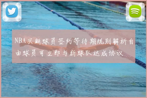 NBA买断球员签约等待期规则解析自由球员可立即与新球队达成协议