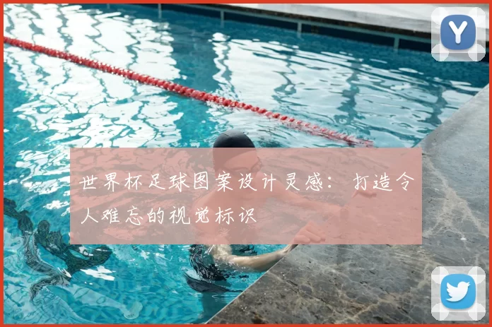 世界杯足球图案设计灵感：打造令人难忘的视觉标识