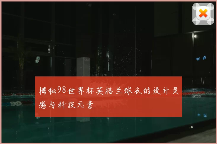 揭秘98世界杯英格兰球衣的设计灵感与科技元素