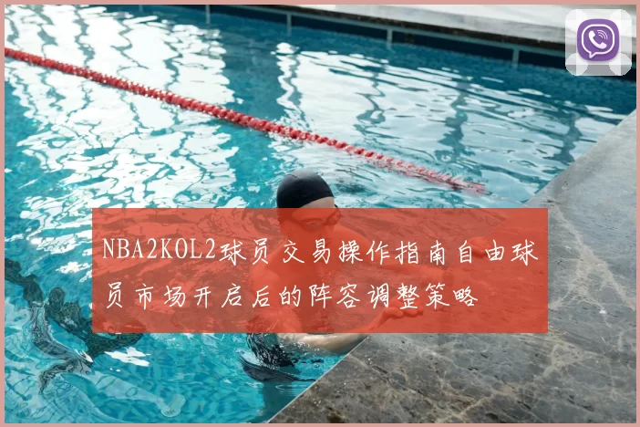 NBA2KOL2球员交易操作指南自由球员市场开启后的阵容调整策略