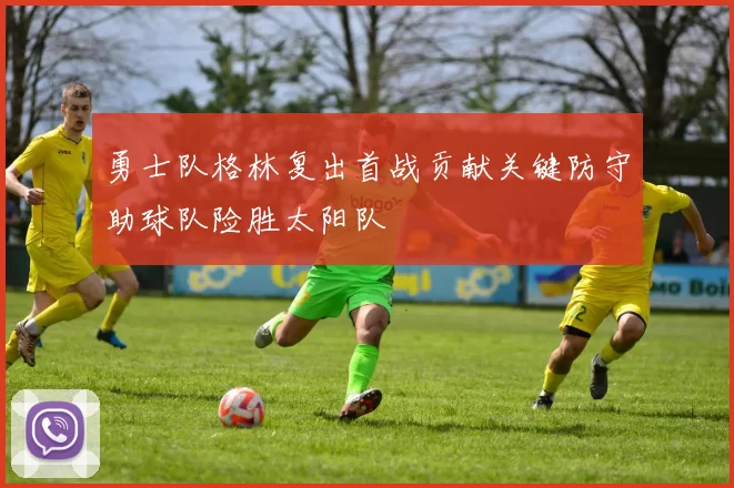 勇士队格林复出首战贡献关键防守助球队险胜太阳队