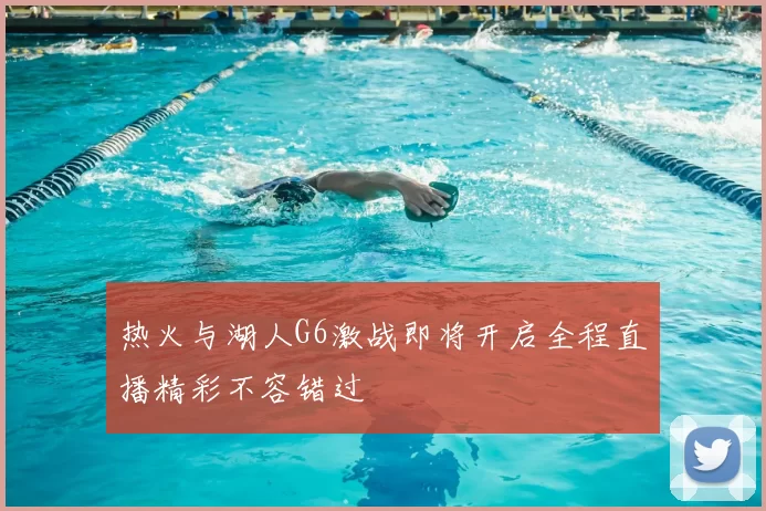 热火与湖人G6激战即将开启全程直播精彩不容错过