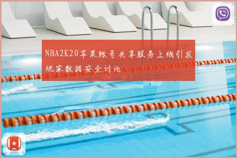 NBA2K20苹果账号共享服务上线引发玩家数据安全讨论