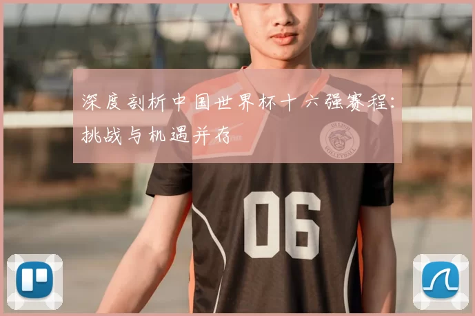 深度剖析中国世界杯十六强赛程：挑战与机遇并存