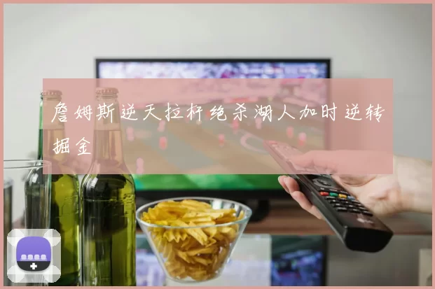 詹姆斯逆天拉杆绝杀湖人加时逆转掘金