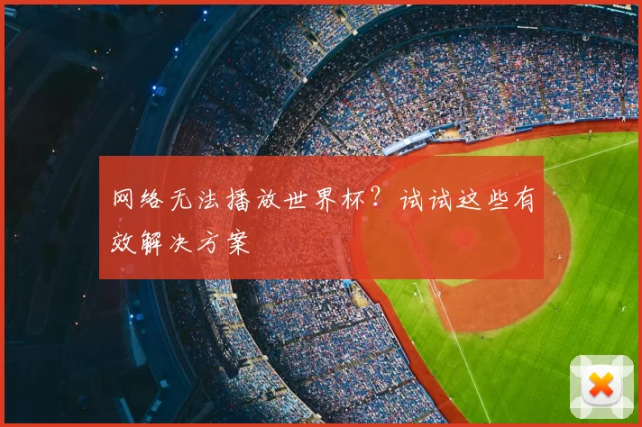 网络无法播放世界杯?试试这些有效解决方案