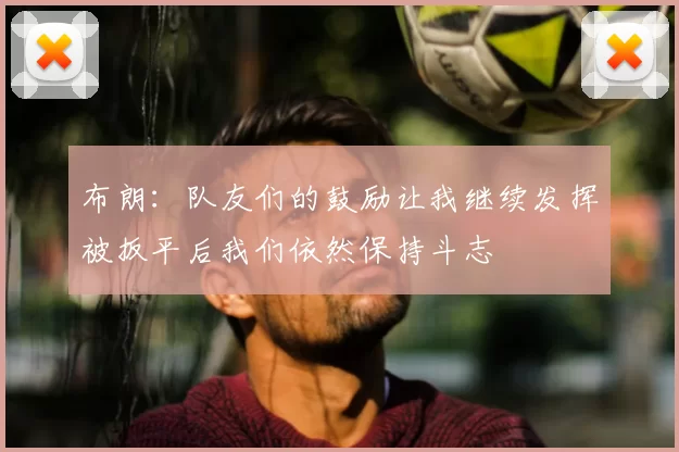 布朗:队友们的鼓励让我继续发挥被扳平后我们依然保持斗志