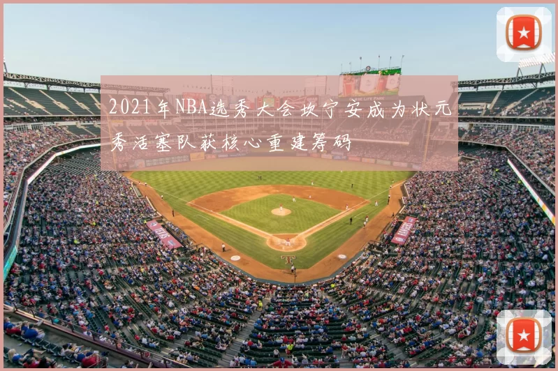 2021年NBA选秀大会坎宁安成为状元秀活塞队获核心重建筹码