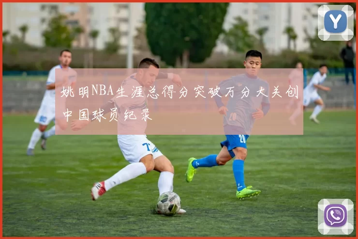 姚明NBA生涯总得分突破万分大关创中国球员纪录