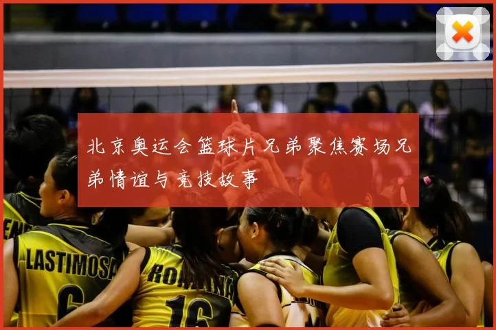 北京奥运会篮球片兄弟聚焦赛场兄弟情谊与竞技故事
