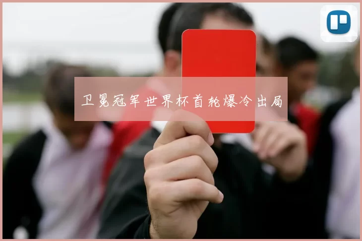 卫冕冠军世界杯首轮爆冷出局