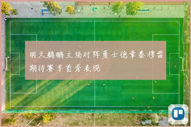 明天鹈鹕主场对阵勇士德章泰穆雷期待赛季首秀表现
