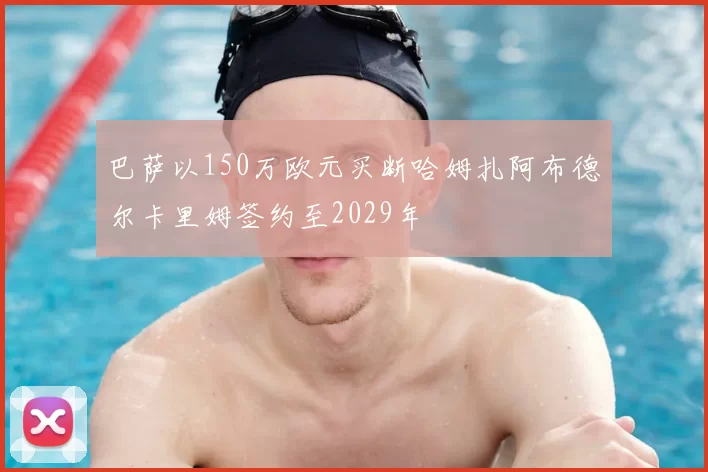 巴萨以150万欧元买断哈姆扎阿布德尔卡里姆签约至2029年
