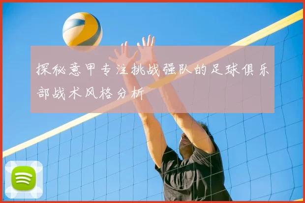 探秘意甲专注挑战强队的足球俱乐部战术风格分析