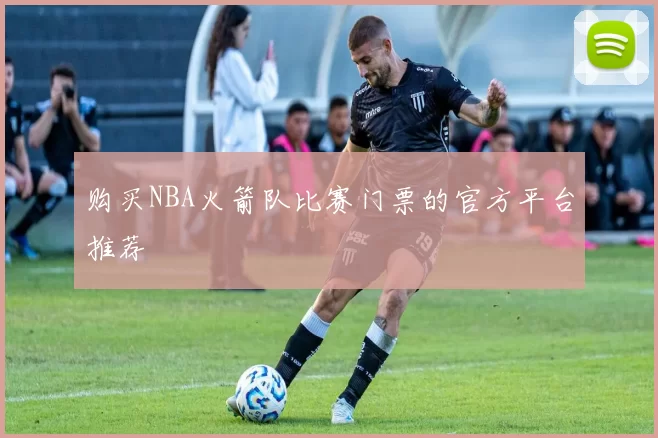 购买NBA火箭队比赛门票的官方平台推荐