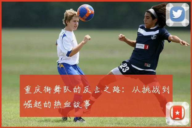 重庆街舞队的反击之路:从挑战到崛起的热血故事