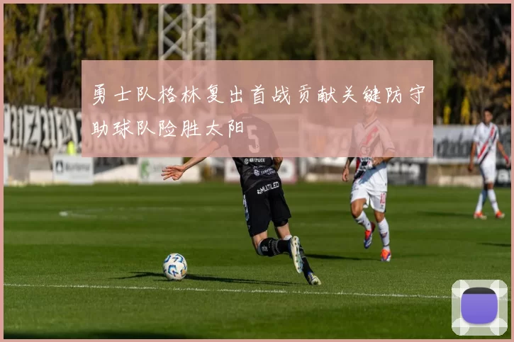 勇士队格林复出首战贡献关键防守助球队险胜太阳