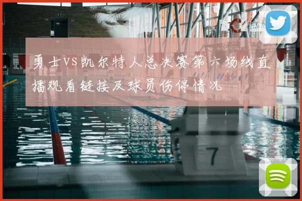 勇士vs凯尔特人总决赛第六场线直播观看链接及球员伤停情况