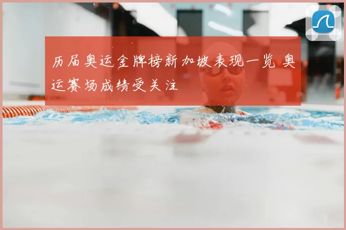 历届奥运金牌榜新加坡表现一览 奥运赛场成绩受关注