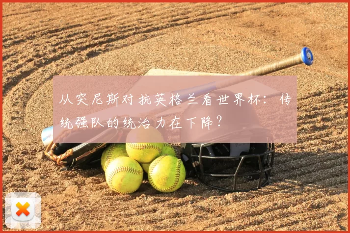 从突尼斯对抗英格兰看世界杯:传统强队的统治力在下降?
