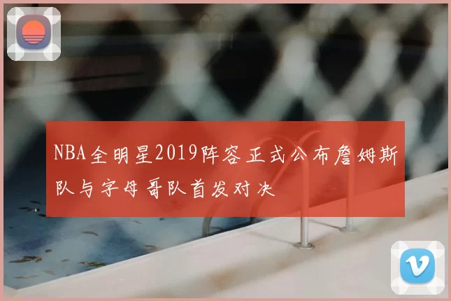 NBA全明星2019阵容正式公布詹姆斯队与字母哥队首发对决