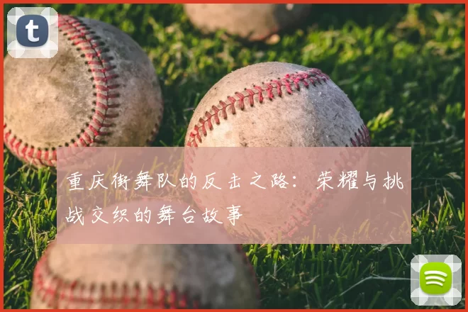 重庆街舞队的反击之路：荣耀与挑战交织的舞台故事
