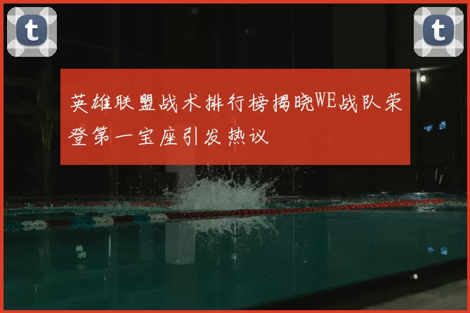英雄联盟战术排行榜揭晓WE战队荣登第一宝座引发热议