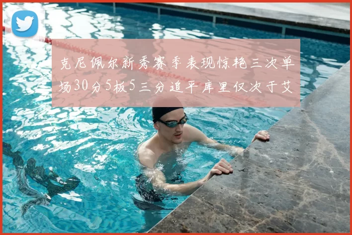 克尼佩尔新秀赛季表现惊艳三次单场30分5板5三分追平库里仅次于艾弗森