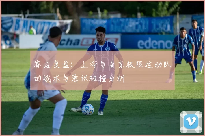 赛后复盘：上海与南京极限运动队的战术与意识碰撞分析
