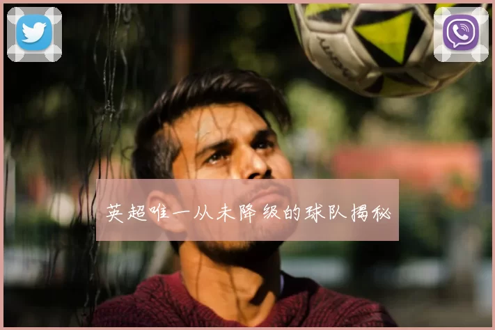 英超唯一从未降级的球队揭秘