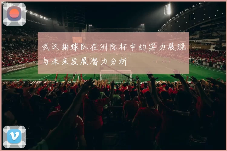 武汉排球队在洲际杯中的实力展现与未来发展潜力分析