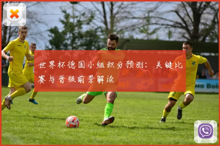 世界杯德国小组积分预测：关键比赛与晋级前景解读