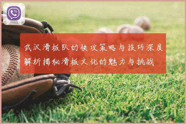 武汉滑板队的快攻策略与技巧深度解析揭秘滑板文化的魅力与挑战